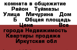 комната в общежитие › Район ­ Туймазы › Улица ­ Мичурина › Дом ­ 17“Б“ › Общая площадь ­ 14 › Цена ­ 500 000 - Все города Недвижимость » Квартиры продажа   . Иркутская обл.